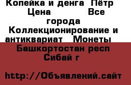 Копейка и денга. Пётр 1 › Цена ­ 1 500 - Все города Коллекционирование и антиквариат » Монеты   . Башкортостан респ.,Сибай г.